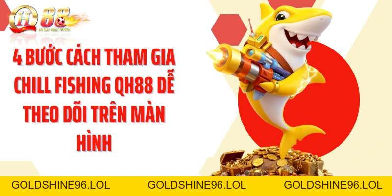 Cách Tham Gia Chill Fishing QH88: Đại Dương Thư Giãn Dễ Chơi - GOLDSHINE96