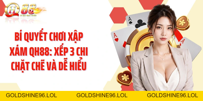 Bí Quyết Chơi Xập Xám QH88: Xếp 3 Chi Chặt Chẽ Và Dễ Hiểu - GOLDSHINE96