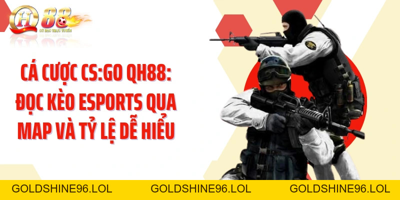 Cá Cược CS:GO QH88: Đọc Kèo Esports Qua Map Và Tỷ Lệ Dễ Hiểu - GOLDSHINE96