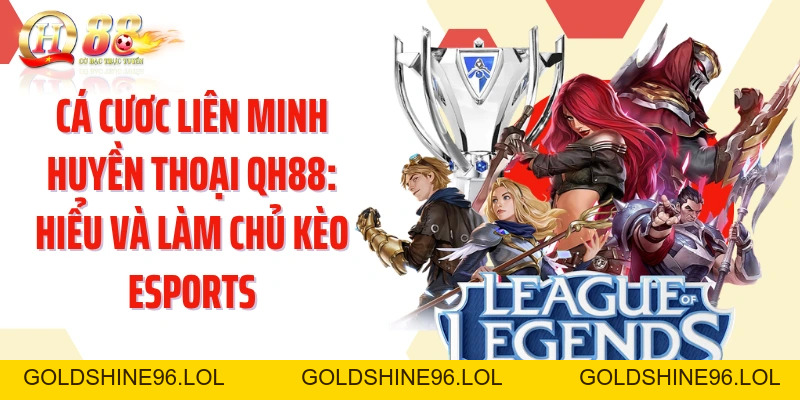 Cá Cươc Liên Minh Huyền Thoại QH88: Hiểu Và Làm Chủ Kèo Esports - GOLDSHINE96