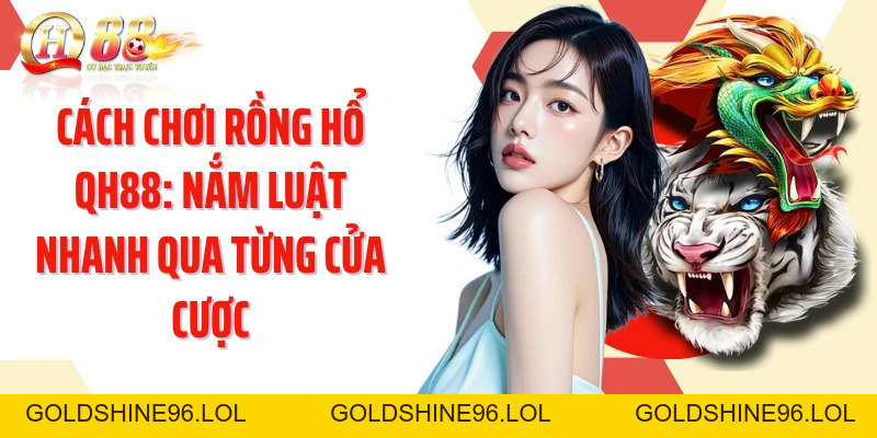 Cách Chơi Rồng Hổ QH88: Nắm Luật Nhanh Qua Từng Cửa Cược - GOLDSHINE96