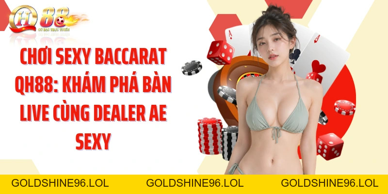 Chơi Sexy Baccarat QH88: Khám Phá Bàn Live Cùng Dealer AE Sexy - GOLDSHINE96