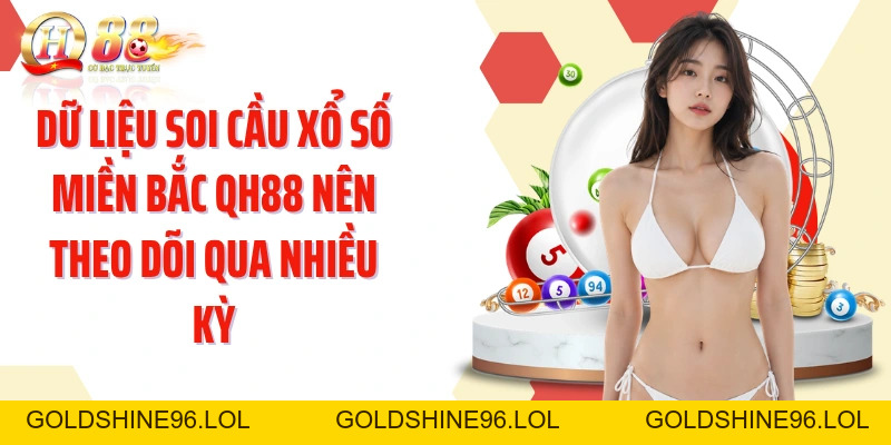 Soi Cầu Xổ Số Miền Bắc QH88: Đọc Dữ Liệu Qua Nhiều Kỳ - GOLDSHINE96