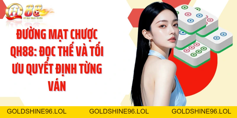 Đường Mạt Chược QH88: Đọc Thế Và Tối Ưu Quyết Định Từng Ván - GOLDSHINE96
