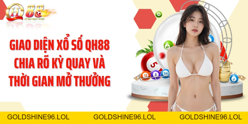 Xổ Số QH88: Khám Phá Nhịp Quay Nhanh Và Nhiều Dạng Dự Đoán - GOLDSHINE96