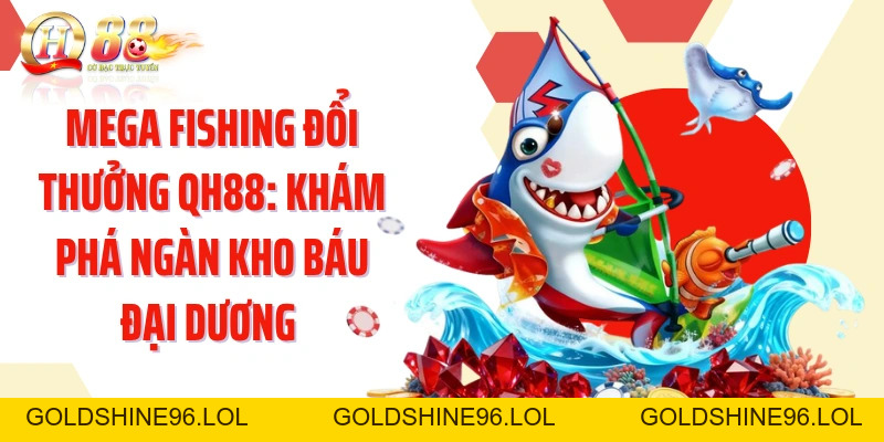 Mega Fishing Đổi Thưởng QH88: Khám Phá Ngàn Kho Báu Đại Dương  - GOLDSHINE96