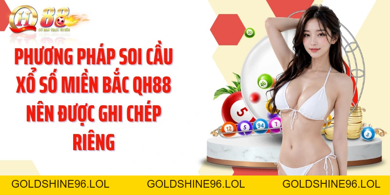 Soi Cầu Xổ Số Miền Bắc QH88: Đọc Dữ Liệu Qua Nhiều Kỳ - GOLDSHINE96