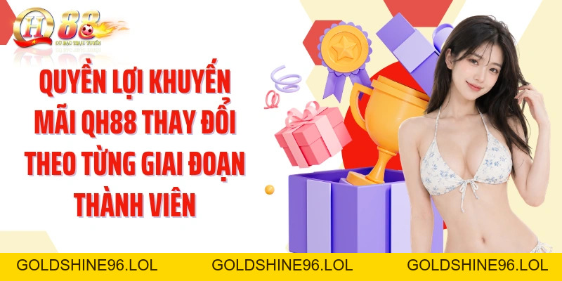 Khuyến Mãi QH88: Mở Chuỗi Quyền Lợi Theo Từng Giai Đoạn - GOLDSHINE96