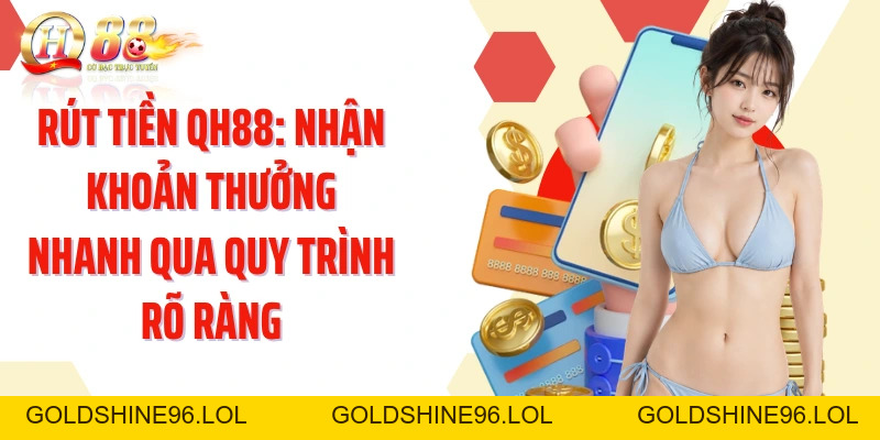 Rút Tiền QH88: Nhận Khoản Thưởng Nhanh Qua Quy Trình Rõ Ràng - GOLDSHINE96