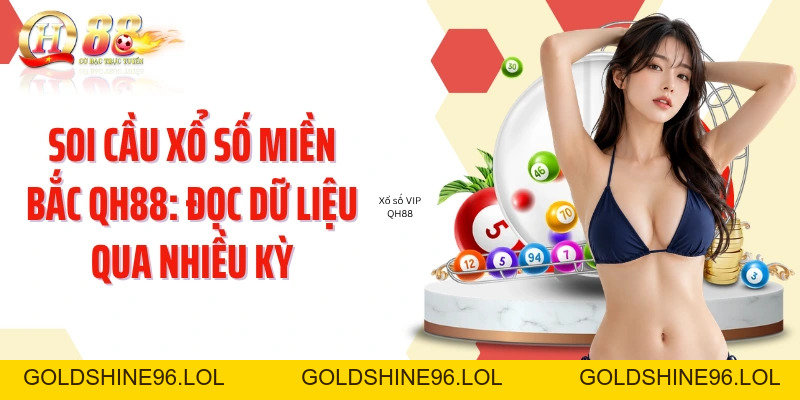 Soi Cầu Xổ Số Miền Bắc QH88: Đọc Dữ Liệu Qua Nhiều Kỳ - GOLDSHINE96