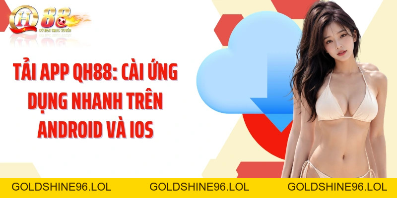 Tải App QH88: Cài Đặt Ứng Dụng Nhanh Trên Android Và iOS - GOLDSHINE96