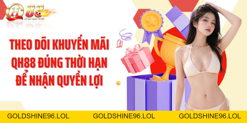 Khuyến Mãi QH88: Mở Chuỗi Quyền Lợi Theo Từng Giai Đoạn - GOLDSHINE96