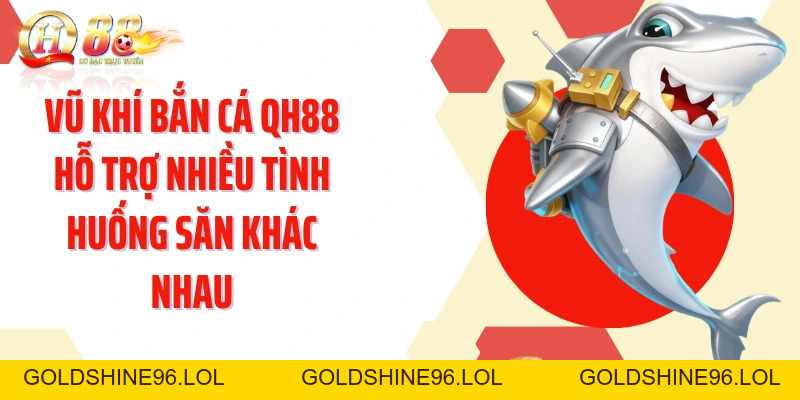 Bắn Cá QH88: Săn Mục Tiêu Nhanh Với Kho Vũ Khí Linh Hoạt - GOLDSHINE96