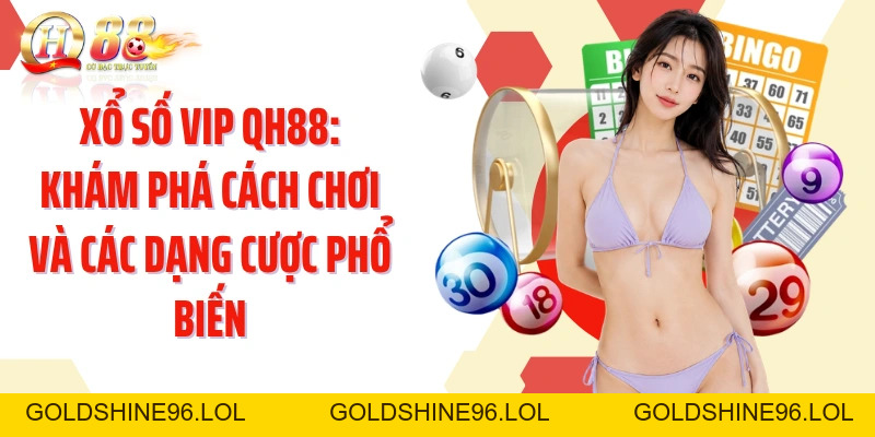 Xổ Số VIP QH88: Khám Phá Cách Chơi Và Các Dạng Cược Phổ Biến - GOLDSHINE96