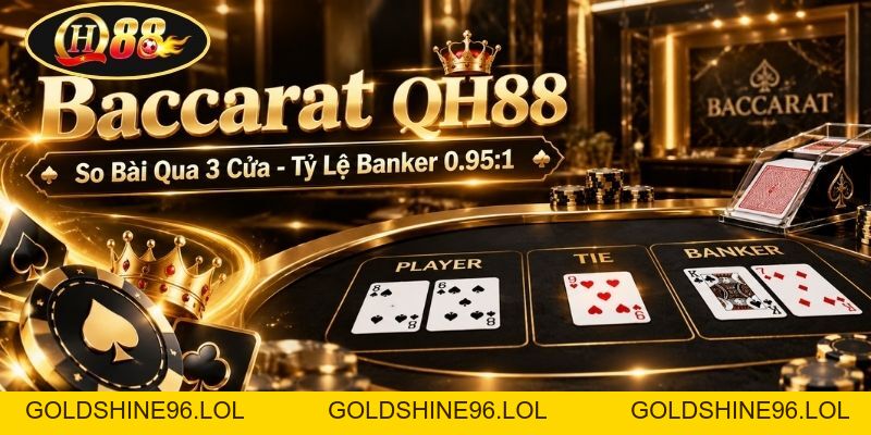 Baccarat QH88 | So Bài Qua 3 Cửa - Tỷ Lệ Banker 0.95:1 - GOLDSHINE96