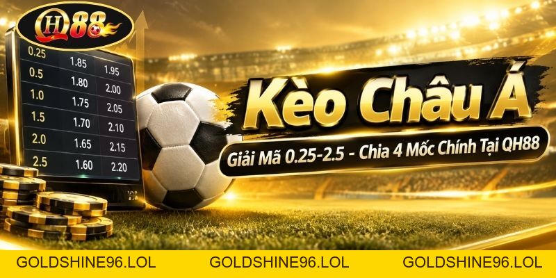 Kèo Châu Á | Giải Mã 0.25-2.5 - Chia 4 Mốc Chính Tại QH88 - GOLDSHINE96