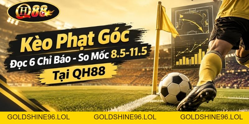 Kèo Phạt Góc | Đọc 6 Chỉ Báo - So Mốc 8.5-11.5 Tại QH88 - GOLDSHINE96