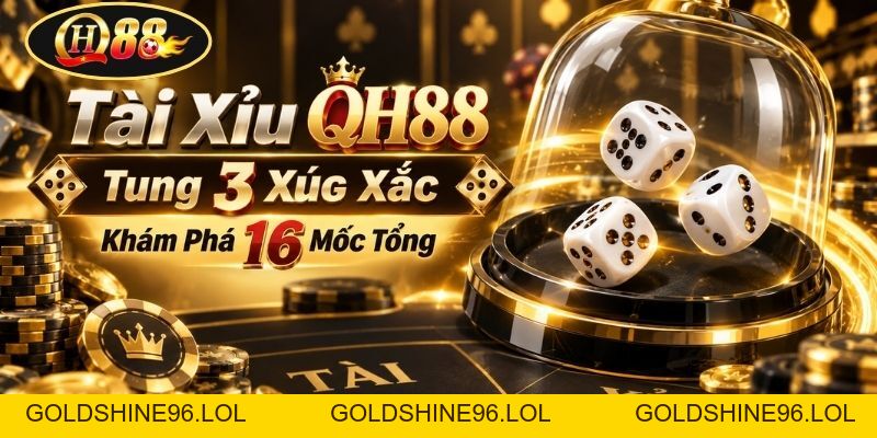 Tài Xỉu QH88 | Tung 3 Xúc Xắc - Khám Phá 16 Mốc Tổng  - GOLDSHINE96