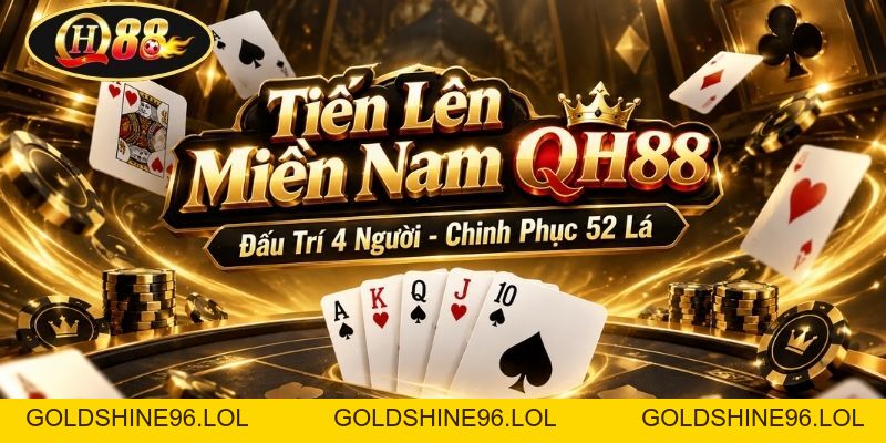 Tiến Lên Miền Nam QH88 | Đấu Trí 4 Người - Chinh Phục 52 Lá - GOLDSHINE96