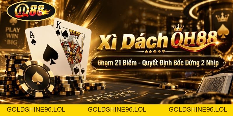 Xì Dách QH88 | Chạm 21 Điểm - Quyết Định Bốc Dừng 2 Nhịp  - GOLDSHINE96